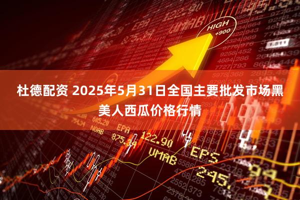 杜德配资 2025年5月31日全国主要批发市场黑美人西瓜价格行情