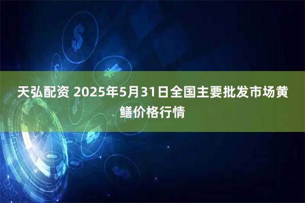 天弘配资 2025年5月31日全国主要批发市场黄鳝价格行情