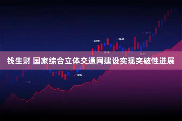 钱生财 国家综合立体交通网建设实现突破性进展