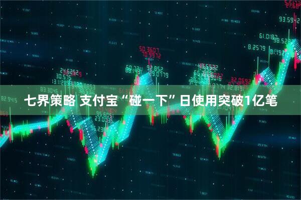 七界策略 支付宝“碰一下”日使用突破1亿笔