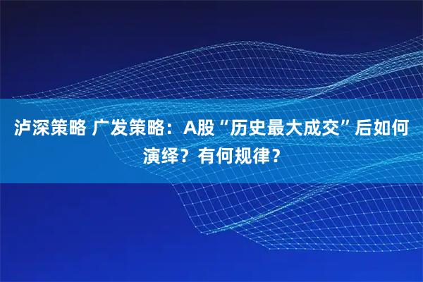 泸深策略 广发策略：A股“历史最大成交”后如何演绎？有何规律？