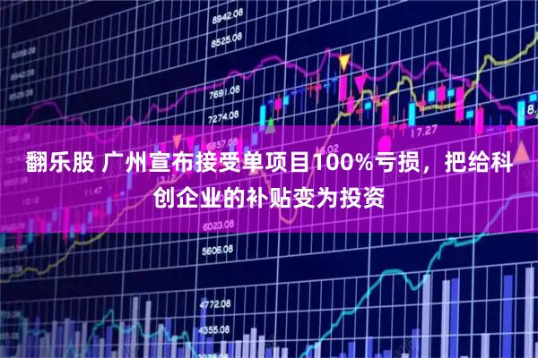 翻乐股 广州宣布接受单项目100%亏损，把给科创企业的补贴变为投资