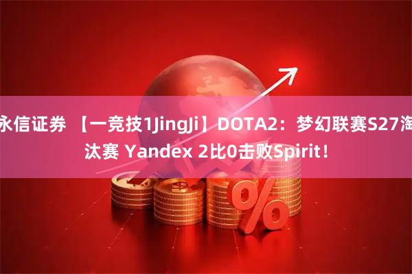 永信证券 【一竞技1JingJi】DOTA2:梦幻联赛S27淘汰赛 Yandex 2比0击败Spirit!