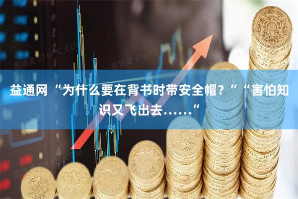 益通网 “为什么要在背书时带安全帽?”“害怕知识又飞出去……”