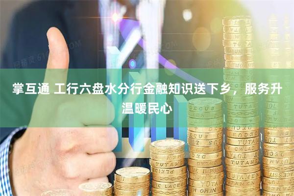 掌互通 工行六盘水分行金融知识送下乡，服务升温暖民心