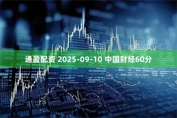 通盈配资 2025-09-10 中国财经60分